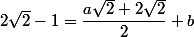 2\sqrt{2}-1=\dfrac{a\sqrt{2}+2\sqrt{2}}{2}+b