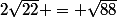 2\sqrt{22} = \sqrt{88}
