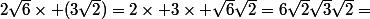 2\sqrt{6}\times (3\sqrt{2})=2\times 3\times \sqrt{6}\sqrt{2}=6\sqrt{2}\sqrt{3}\sqrt{2}=