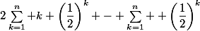 2\sum_{k=1}^n k \left(\dfrac{1}{2}\right)^{k} - \sum_{k=1}^n  \left(\dfrac{1}{2}\right)^{k}