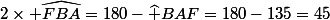 2\times \widehat{FBA}=180-\widehat {BAF}=180-135=45