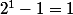 2^1-1=1