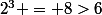 2^3 = 8>6