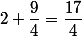 2+\dfrac{9}{4}=\dfrac{17}{4}