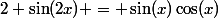 2 \sin(2x) = \sin(x)\cos(x)