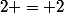 2 = 2