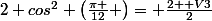 2 cos^2 \left(\frac{\pi }{12} \right)= \frac{2+ V3}{2}