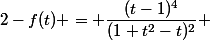 2-f(t) = \dfrac{(t-1)^4}{(1+t^2-t)^2} 