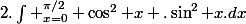 I&nbsp;&nbsp;=&nbsp;&nbsp;2.\int _{x=0}^{\pi/2} \cos^2 x .\sin^2 x.dx&nbsp;&nbsp;=&nbsp;&nbsp;2.\int _{x=0}^{\pi/2} \sin^2 x.dx&nbsp;&nbsp;-&nbsp;&nbsp;2.\int _{x=0}^{\pi/2} \sin^4 x.dx 