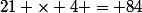 21 \times 4 = 84