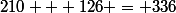 210 + 126 = 336