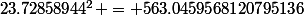 23.72858944^2 = 563.0459568120795136
