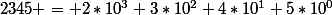 2345 = 2*10^3+3*10^2+4*10^1+5*10^0