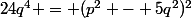 24q^4 = (p^2 - 5q^2)^2