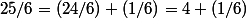 25/6=(24/6)+(1/6)=4+(1/6)