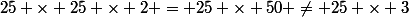 25 \times 25 \times 2 = 25 \times 50 \neq 25 \times 3