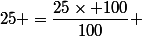 25 =\dfrac{25\times 100}{100} 