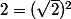 2=(\sqrt{2})^2