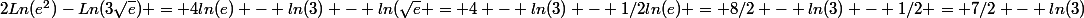 2Ln(e^2)-Ln(3\sqrt{e}) = 4ln(e) - ln(3) - ln(\sqrt{e}} = 4 - ln(3) - 1/2ln(e) = 8/2 - ln(3) - 1/2 = 7/2 - ln(3)