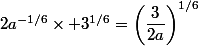 2a^{-1/6}\times 3^{1/6}=\left(\dfrac{3}{2a}\right)^{1/6}