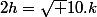 2h=\sqrt {10}.k