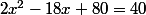 2x^2-18x+80=40