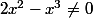2x^2-x^3\not=0