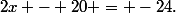 2x - 20 = -24\text{.}