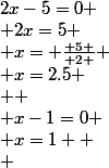 2x-5=0
 \\ 2x=5
 \\ x= \frac{ 5 }{ 2 }
 \\ x=2.5
 \\ 
 \\ x-1=0
 \\ x=1 
 \\ 