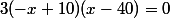 3(-x+10)(x-40)=0