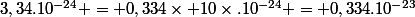 3,34.10^{-24} = 0,334\times 10\times.10^{-24} = 0,334.10^{-23}