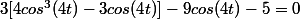 3[4cos^3(4t)-3cos(4t)]-9cos(4t)-5=0