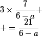 3\times\dfrac{7}{6-a}
 \\ =\dfrac{21}{6-a}