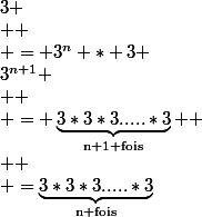 3^{n+1} \\  \\ = \underbrace{3*3*3.....*3}_{\text{n+1 fois}}  \\  \\ =\underbrace{3*3*3.....*3}_{\text{n fois}}&nbsp;&nbsp;*&nbsp;&nbsp;3 \\  \\ = 3^n * 3 