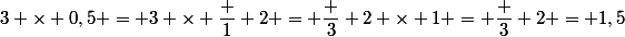 3 \times 0,5 = 3 \times \dfrac 1 2 = \dfrac 3 2 \times 1 = \dfrac 3 2 = 1,5