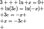 3 + \ln x=0
 \\ \ln(3e)=\ln(-x)
 \\ 3e=-x
 \\ x=-3e
 \\ 