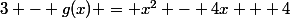 3 - g(x) = x^2 - 4x + 4