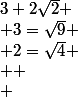 3+2\sqrt{2}
 \\ 3=\sqrt{9}
 \\ 2=\sqrt{4}
 \\ 
 \\ 