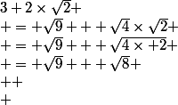 3+2\times\sqrt{2}
 \\ = \sqrt{9} + \sqrt{4}\times\sqrt{2}
 \\ = \sqrt{9} + \sqrt{4\times 2}
 \\ = \sqrt{9} + \sqrt{8}
 \\ 
 \\ 