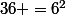 36 =6^2