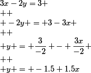 3x-2y=3
 \\ 
 \\ -2y = 3-3x
 \\ 
 \\ y = \dfrac{3}{-2} - \dfrac{3x}{-2}
 \\ 
 \\ y = -1.5+1.5x