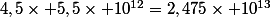 4,5\times 5,5\times 10^{12}=2,475\times 10^{13}