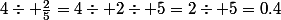 4\div \frac{2}{5}=4\div 2\div 5=2\div 5=0.4