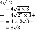 4\sqrt{12}
 \\ =4\sqrt{4\times3}
 \\ =4\sqrt{2^2\times3}
 \\ =4\times2\sqrt{3}
 \\ =8\sqrt{3}