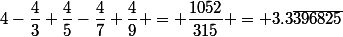 4-\dfrac{4}{3}+\dfrac{4}{5}-\dfrac{4}{7}+\dfrac{4}{9} = \dfrac{1052}{315} = 3.3\bar{396825}