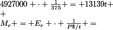 M_r = E_r \cdot \frac{1}{P\ \$/t} =&nbsp;&nbsp;4927000 \cdot \frac{1}{375} = 13139\ t \\ 