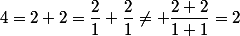 4=2+2=\dfrac{2}{1}+\dfrac{2}{1}\ne \dfrac{2+2}{1+1}=2