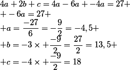 4a+2b+c=4a-6a -4a=27
 \\ -6a=27
 \\ a=\dfrac{-27}{6}=-\dfrac{9}{2}=-4,5
 \\ b=-3\times \dfrac{-9}{2}=\dfrac{27}{2}=13,5
 \\ c=-4\times \dfrac{-9}{2}=18