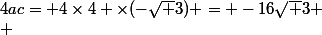 4ac= 4\times4 \times(-\sqrt 3) = -16\sqrt 3 \\ 