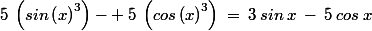 5\:\left(sin\left(x\right)^3\right)\ - \:5\:\left(cos\left(x\right)^3\right)\:=\:3\:sin\:x\:-\:5\:cos\:x